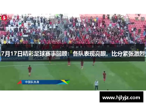 7月17日精彩足球赛事回顾：各队表现亮眼，比分紧张激烈