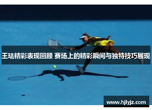 王珐精彩表现回顾 赛场上的精彩瞬间与独特技巧展现