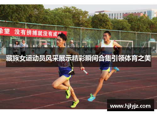 藏族女运动员风采展示精彩瞬间合集引领体育之美