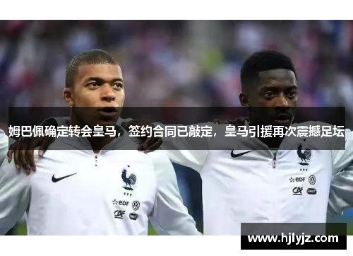 姆巴佩确定转会皇马，签约合同已敲定，皇马引援再次震撼足坛