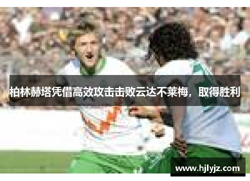 柏林赫塔凭借高效攻击击败云达不莱梅，取得胜利
