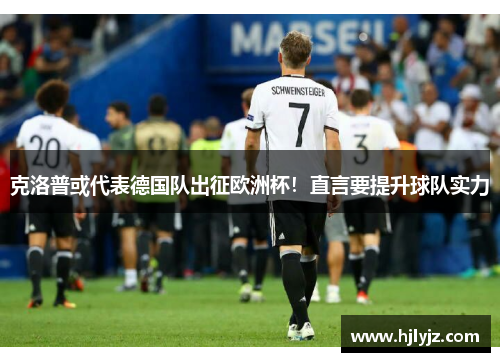 克洛普或代表德国队出征欧洲杯！直言要提升球队实力