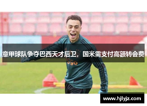 意甲球队争夺巴西天才后卫，国米需支付高额转会费
