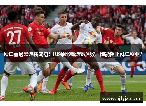 拜仁慕尼黑逆袭成功！RB莱比锡遗憾落败，谁能阻止拜仁霸业？