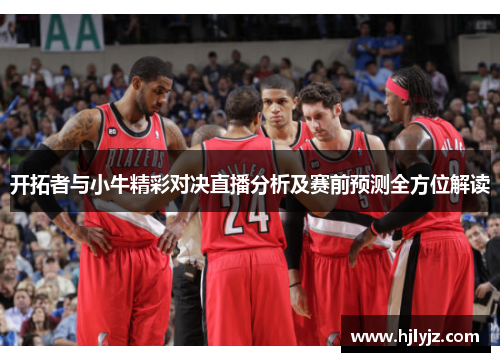 开拓者与小牛精彩对决直播分析及赛前预测全方位解读
