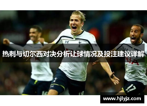 热刺与切尔西对决分析让球情况及投注建议详解
