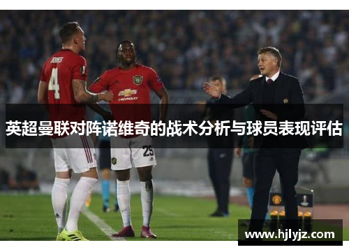 英超曼联对阵诺维奇的战术分析与球员表现评估