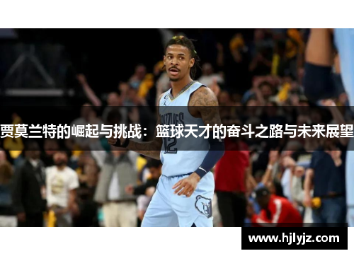 贾莫兰特的崛起与挑战：篮球天才的奋斗之路与未来展望