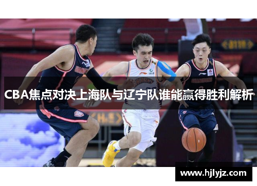 CBA焦点对决上海队与辽宁队谁能赢得胜利解析