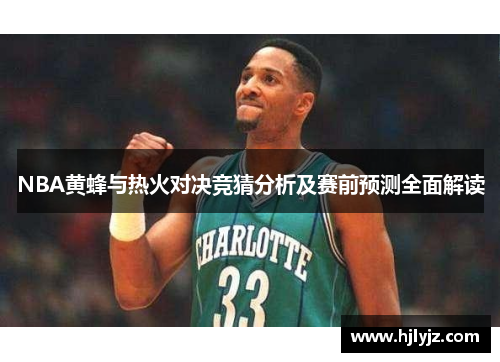 NBA黄蜂与热火对决竞猜分析及赛前预测全面解读