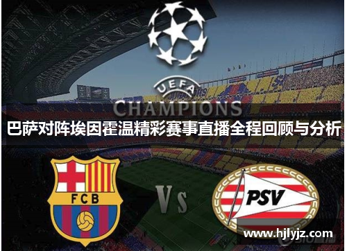 巴萨对阵埃因霍温精彩赛事直播全程回顾与分析