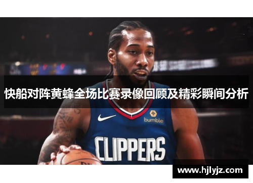 快船对阵黄蜂全场比赛录像回顾及精彩瞬间分析