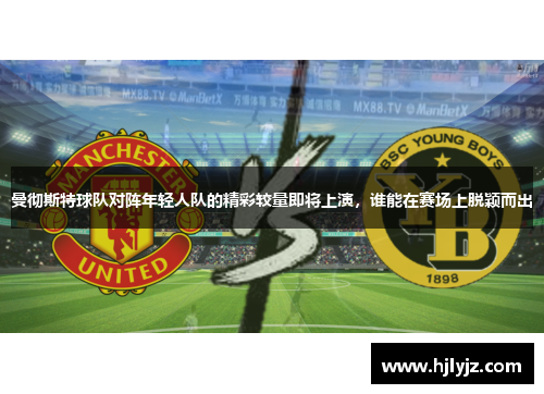 曼彻斯特球队对阵年轻人队的精彩较量即将上演，谁能在赛场上脱颖而出
