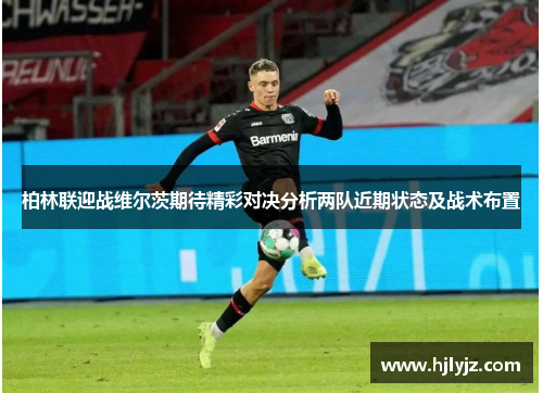 柏林联迎战维尔茨期待精彩对决分析两队近期状态及战术布置