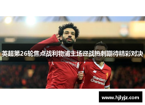 英超第26轮焦点战利物浦主场迎战热刺期待精彩对决