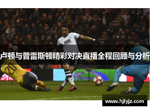 卢顿与普雷斯顿精彩对决直播全程回顾与分析