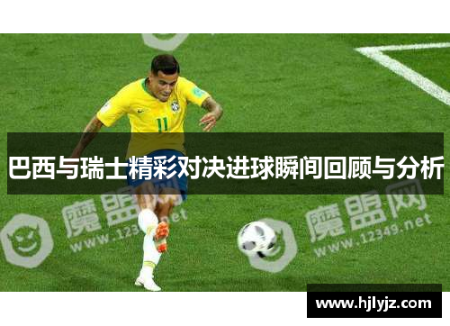 巴西与瑞士精彩对决进球瞬间回顾与分析